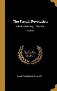 The French Revolution: A Political History, 1789-1804; Volume 4 - Aulard, François-Alphonse