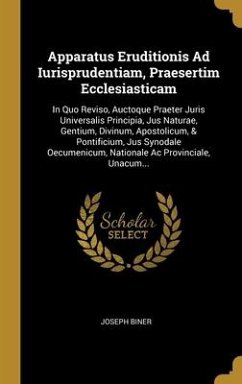 Apparatus Eruditionis Ad Iurisprudentiam, Praesertim Ecclesiasticam: In Quo Reviso, Auctoque Praeter Juris Universalis Principia, Jus Naturae, Gentium - Biner, Joseph