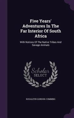 Five Years' Adventures In The Far Interior Of South Africa: With Notices Of The Native Tribes And Savage Animals - Gordon-Cumming, Roualeyn