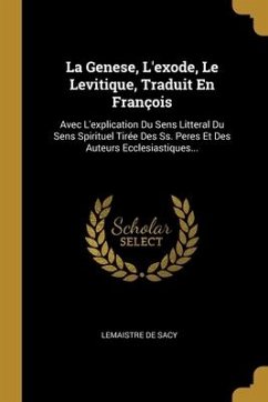 La Genese, L'exode, Le Levitique, Traduit En François: Avec L'explication Du Sens Litteral Du Sens Spirituel Tirée Des Ss. Peres Et Des Auteurs Eccles - Sacy, Lemaistre De