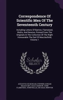 Correspondence Of Scientific Men Of The Seventeenth Century: Including Letters Of Barrow, Flamsteed, Wallis, And Newton, Printed From The Originals In - Morgan, Augustus De; Barrow, Isaac