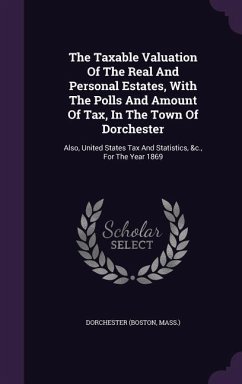 The Taxable Valuation Of The Real And Personal Estates, With The Polls And Amount Of Tax, In The Town Of Dorchester - Mass, Dorchester (Boston