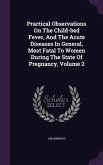 Practical Observations On The Child-bed Fever, And The Acute Diseases In General, Most Fatal To Women During The State Of Pregnancy, Volume 2