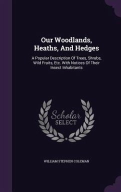 Our Woodlands, Heaths, And Hedges: A Popular Description Of Trees, Shrubs, Wild Fruits, Etc. With Notices Of Their Insect Inhabitants - Coleman, William Stephen