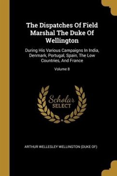 The Dispatches Of Field Marshal The Duke Of Wellington: During His Various Campaigns In India, Denmark, Portugal, Spain, The Low Countries, And France