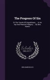 The Progress Of Sin: Or The Travels Of Ungodliness. ... In An Apt And Pleasant Allegory: ... By Ben. Keach,