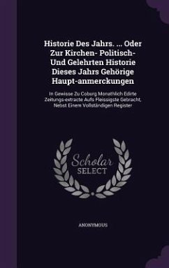 Historie Des Jahrs. ... Oder Zur Kirchen- Politisch- Und Gelehrten Historie Dieses Jahrs Gehörige Haupt-anmerckungen - Anonymous