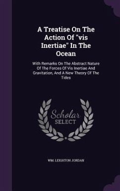 A Treatise On The Action Of vis Inertiae In The Ocean: With Remarks On The Abstract Nature Of The Forces Of Vis Inertiae And Gravitation, And A New Th - Jordan, Wm Leighton