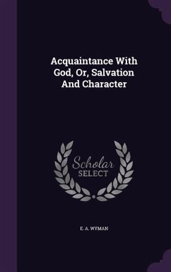 Acquaintance With God, Or, Salvation And Character - Wyman, E. A.