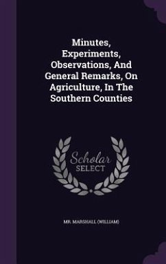 Minutes, Experiments, Observations, And General Remarks, On Agriculture, In The Southern Counties - (William), Marshall