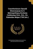Constitutiones Synodi Dioecesanae In S. Metropolitana Ecclesia Celebratae Xvii., Xvi., Xv. Kalendas Majas 1749 (etc.)