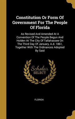 Constitution Or Form Of Government For The People Of Florida: As Revised And Amended At A Convention Of The People Begun And Holden At The City Of Tal