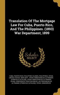 Translation Of The Mortgage Law For Cuba, Puerto Rico, And The Philippines. (1893) War Department, 1899