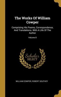 The Works Of William Cowper: Comprising His Poems, Correspondence, And Translations. With A Life Of The Author; Volume 8 - Cowper, William; Southey, Robert