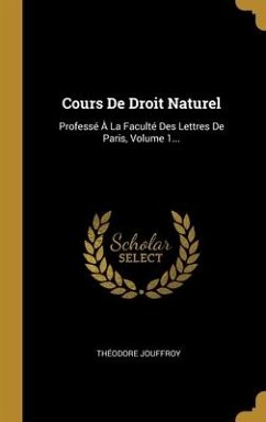 Cours De Droit Naturel: Professé À La Faculté Des Lettres De Paris, Volume 1... - Jouffroy, Théodore