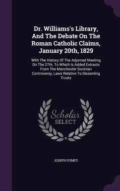 Dr. Williams's Library, And The Debate On The Roman Catholic Claims, January 20th, 1829: With The History Of The Adjorned Meeting On The 27th. To Whic - Ivimey, Joseph