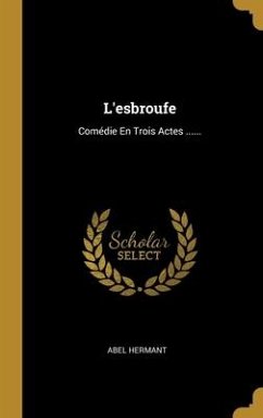 L'esbroufe: Comédie En Trois Actes ...... - Hermant, Abel