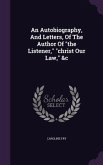 An Autobiography, And Letters, Of The Author Of &quote;the Listener,&quote; &quote;christ Our Law,&quote; &c
