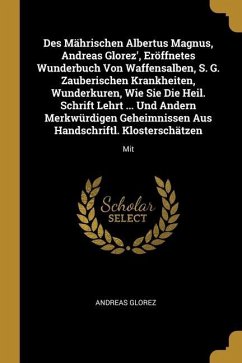 Des Mährischen Albertus Magnus, Andreas Glorez', Eröffnetes Wunderbuch Von Waffensalben, S. G. Zauberischen Krankheiten, Wunderkuren, Wie Sie Die Heil - Glorez, Andreas