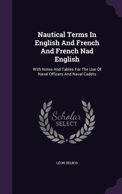 Nautical Terms In English And French And French Nad English: With Notes And Tables For The Use Of Naval Officers And Naval Cadets - Delbos, Léon