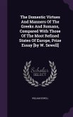 The Domestic Virtues And Manners Of The Greeks And Romans, Compared With Those Of The Most Refined States Of Europe, Prize Essay [by W. Sewell]
