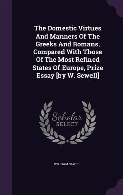 The Domestic Virtues And Manners Of The Greeks And Romans, Compared With Those Of The Most Refined States Of Europe, Prize Essay [by W. Sewell] - Sewell, William