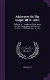 Addresses On The Gospel Of St. John: Delivered In Providence, Rhode Island At Eight Conferences Held Between October 21, 1903 And May 11, 1904