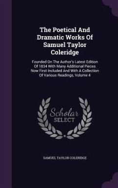 The Poetical And Dramatic Works Of Samuel Taylor Coleridge: Founded On The Author's Latest Edition Of 1834 With Many Additional Pieces Now First Inclu - Coleridge, Samuel Taylor