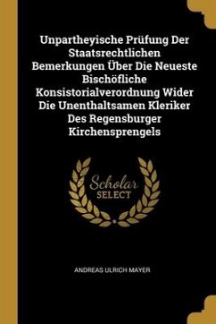 Unpartheyische Prüfung Der Staatsrechtlichen Bemerkungen Über Die Neueste Bischöfliche Konsistorialverordnung Wider Die Unenthaltsamen Kleriker Des Re