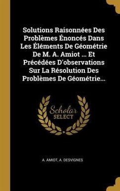 Solutions Raisonnées Des Problèmes Énoncés Dans Les Éléments De Géométrie De M. A. Amiot ... Et Précédées D'observations Sur La Résolution Des Problèm