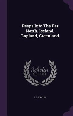 Peeps Into The Far North. Iceland, Lapland, Greenland - Scholes, S E