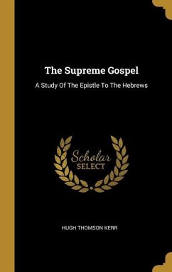 The Supreme Gospel: A Study Of The Epistle To The Hebrews - Kerr, Hugh Thomson