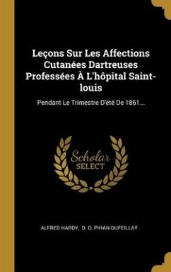 Leçons Sur Les Affections Cutanées Dartreuses Professées À L'hôpital Saint-louis: Pendant Le Trimestre D'été De 1861... - Hardy, Alfred