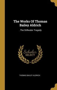 The Works Of Thomas Bailey Aldrich: . The Stillwater Tragedy - Aldrich, Thomas Bailey