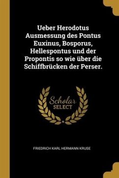 Ueber Herodotus Ausmessung des Pontus Euxinus, Bosporus, Hellespontus und der Propontis so wie über die Schiffbrücken der Perser.