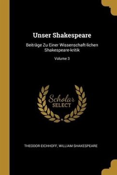 Unser Shakespeare: Beiträge Zu Einer Wissenschaft-lichen Shakespeare-kritik; Volume 3