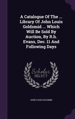 A Catalogue Of The ... Library Of John Louis Goldsmid ... Which Will Be Sold By Auction, By R.h. Evans, Dec. 11 And Following Days - Goldsmid, John Louis