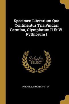 Specimen Literarium Quo Continentur Tria Pindari Carmina, Olympiorum Ii Et Vi. Pythiorum I