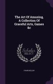 The Art Of Amusing, A Collection Of Graceful Arts, Games &c