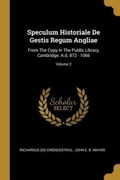 Speculum Historiale De Gestis Regum Angliae: From The Copy In The Public Library, Cambridge. A.d. 872 - 1066; Volume 2