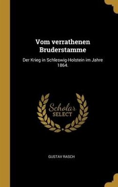 Vom verrathenen Bruderstamme: Der Krieg in Schleswig-Holstein im Jahre 1864. - Rasch, Gustav