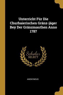 Unterricht Für Die Churbaierischen Gränz-jäger Bey Der Gränzmauthen Anno 1787 - Anonymous