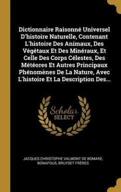 Dictionnaire Raisonné Universel D'histoire Naturelle, Contenant L'histoire Des Animaux, Des Végétaux Et Des Minéraux, Et Celle Des Corps Célestes, Des