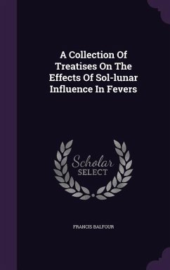 A Collection Of Treatises On The Effects Of Sol-lunar Influence In Fevers - Balfour, Francis