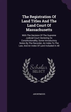 The Registration Of Land Titles And The Land Court Of Massachusetts: With The Decision Of The Supreme Judicial Court Declaring Its Constitutionality, - Anonymous