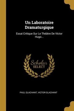 Un Laboratoire Dramaturgique: Essai Critique Sur Le Théâtre De Victor Hugo...