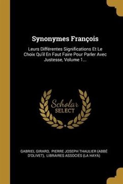 Synonymes François: Leurs Différentes Significations Et Le Choix Qu'il En Faut Faire Pour Parler Avec Justesse, Volume 1... - Girard, Gabriel