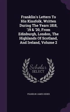 Franklin's Letters To His Kinsfolk, Written During The Years 1818, '19 & '20, From Edinburgh, London, The Highlands Of Scotland, And Ireland, Volume 2 - Didier, Franklin James