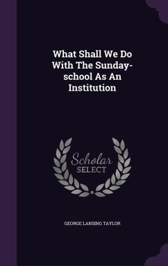 What Shall We Do With The Sunday-school As An Institution - Taylor, George Lansing