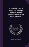 A Selected List Of Books For Younger Readers, At The Public Library Of The City Of Boston